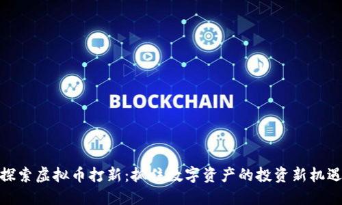 探索虚拟币打新:抓住数字资产的投资新机遇