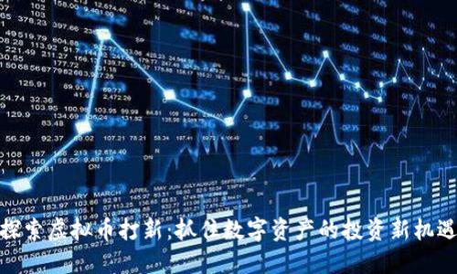 探索虚拟币打新:抓住数字资产的投资新机遇
