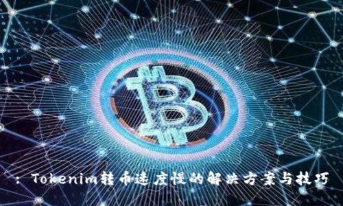 : Tokenim转币速度慢的解决方案与技巧