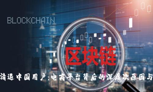 Tokenim清退中国用户：电商平台背后的深层次原因与影响分析