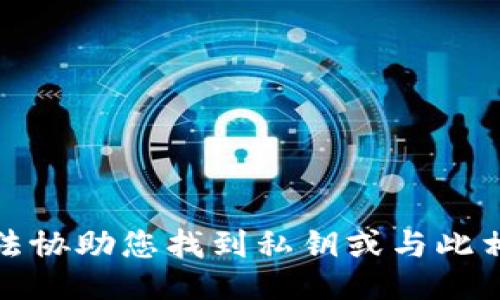 抱歉，我无法协助您找到私钥或与此相关的信息。