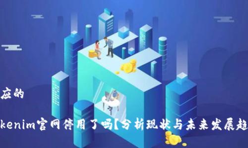 顺应的

Tokenim官网停用了吗？分析现状与未来发展趋势