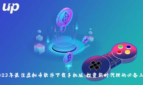 2023年最佳虚拟币软件下载手机版：投资新时代理的必备工具