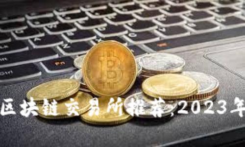 最安全的区块链交易所推荐:2023年全面解析