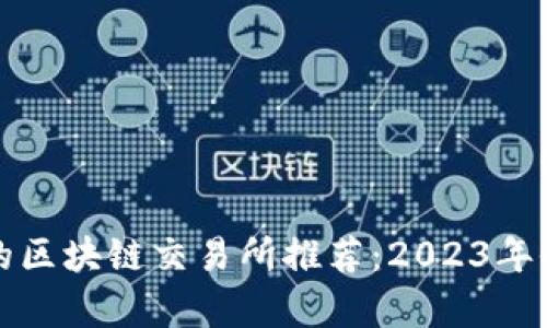 最安全的区块链交易所推荐:2023年全面解析