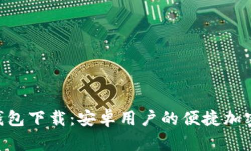 Tokenim 2.0钱包下载:安卓用户的便捷加密货币管理之道