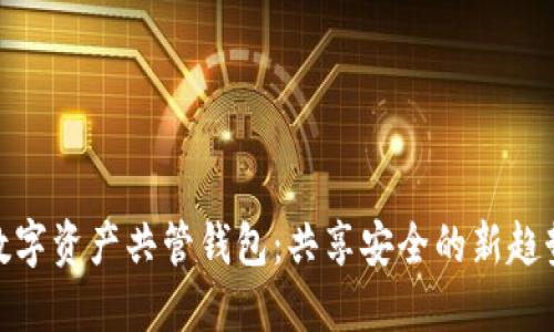 数字资产共管钱包:共享安全的新趋势