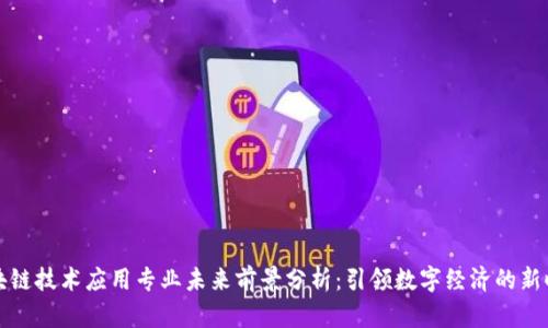 区块链技术应用专业未来前景分析:引领数字经济的新时代
