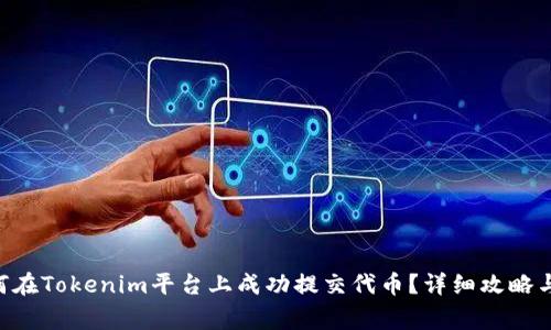 ziaoti如何在Tokenim平台上成功提交代币?详细攻略与注意事项