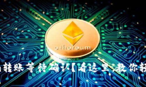 Tokenim转账等待确认?看这里,教你轻松解决!