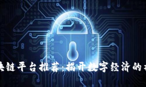 知名区块链平台推荐:揭开数字经济的神秘面纱