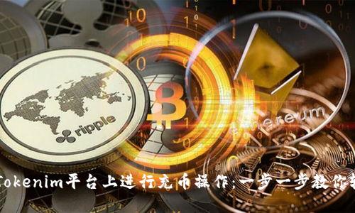 如何在Tokenim平台上进行充币操作:一步一步教你轻松充币