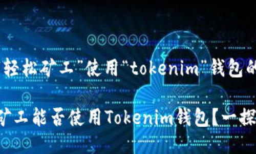 对于“轻松矿工”使用“tokenim”钱包的探讨

轻松矿工能否使用Tokenim钱包？一探究竟！