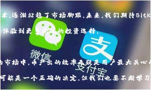   BitKeeP：你需要知道的币产出速度加速器 / 

 guanjianci BitKeeP, 币产出, 加速收益, 区块链, 数字货币 /guanjianci 

引言

在快速发展的数字货币领域，技术的不断演进给投资者带来了新的机遇。BitKeeP作为一款新兴的数字钱包和资产管理平台，吸引了越来越多的用户。在许多人开始关注其产品时，最常听到的问题之一就是：“BitKeeP真的能加速币产出吗？”这个问题不仅仅关乎技术的本质，更深层次地反映了人们对未来财富增长的渴望与期待。

什么是币产出？

币产出（或称为“挖矿”）是指使用计算机资源验证和记录交易，并因此获得新生成的数字货币的过程。这个过程不仅需要复杂的算法计算，还需要大量的电力和计算能力。因此，不断提升币产出的效率，成为越来越多参与者关注的焦点。

BitKeeP的运作机制

BitKeeP作为一个去中心化的投资平台，采用了区块链技术来保障交易的安全性与透明度。其独特的机制使得用户能够以更低的成本和更高的效率进行币产出。BitKeeP的核心理念是通过资源配置，帮助用户实现收益的最大化。

在BitKeeP上，用户可以选择多种挖矿模式。例如，用户可以使用自己的计算机进行挖矿，或者选择云挖矿服务，更加灵活的选择让每个人都有机会参与进来。比起传统的挖矿方式，BitKeeP通过智能合约技术，实现了资源的最优分配，这样的创新无疑提高了生产效率。

技术优势分析

首先，BitKeeP提供了便捷的用户界面，使得即便是对技术并不熟悉的新手也能快速上手。其次，BitKeeP还整合了多种算法，用户可以根据实际情况，自主选择最适合自己的挖矿方式。这样的灵活性，使得用户在收益上有了多重选择，而不是被动接受单一模式的束缚。

再者，BitKeeP通过其独特的收益分配机制，保障了用户的利益，收益透明可查，极大地提升了用户的信任感。在这个信息日益透明的时代，用户越来越期待见到真实的数据，通过精准的数据分析，用户能够更清晰的知道自己的投资状况。

用户反馈与案例分享

从真实用户的反馈来看，很多人表示BitKeeP的服务让自己感受到与传统挖矿方式截然不同的体验。一位用户分享道：“刚开始我对挖矿并没有太多了解，但在BitKeeP上，我很快就理解了整个过程。我选择了云挖矿的方式，不仅节省了电力和设备的投入，也让我在短期内获得了可观的收益。”

另外，也有用户提到，BitKeeP的社区氛围让人感到温暖，许多用户愿意分享自己的经验和策略，这种互动不仅仅增加了平台的黏性，也提升了用户的参与感。在社区中，大家一起讨论技术、分析市场，形成了良好的学习和交流环境。

未来展望

随着市场对数字货币的关注度不断增加，币产出的速度和效率将成为竞争的关键因素。BitKeeP正是在这样的背景下，通过其独特的机制和技术，逐渐站稳了市场脚跟。未来，我们期待BitKeeP能继续推出更多创新服务，进一步提升用户的币产出体验。

此外，随着技术的不断迭代，BitKeeP也在不断其算法，以适应日益变化的市场需求。在不久的将来，用户不仅能够享受到更快的资产增值，还能体验到更多元化的投资选择。

结语

在数字货币的世界中，选择一个合适的平台显得尤为重要。BitKeeP凭借其出色的技术和用户体验，吸引了越来越多的用户。在这个动态变化的市场中，币产出的效率无疑是用户最大关心的问题之一。但通过对BitKeeP的深入了解，可以发现，它确实为用户提供了一个更加高效和便捷的方式来实现资产的增值。

从大环境来看，数字货币的未来远不止于此。作为投资者，我们既要关注技术的进步，也要增强自己对市场的敏感度和理解能力。选择BitKeeP可能是一个正确的决定，但我们也要不断学习与调整自己的投资策略，以应对未来的变化与挑战。