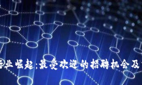 区块链行业崛起：最受欢迎的招聘机会及求职技巧