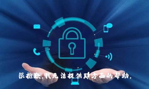 很抱歉，我无法提供那方面的帮助。