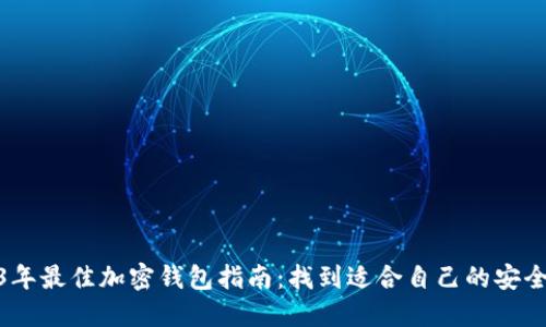 2023年最佳加密钱包指南：找到适合自己的安全之选