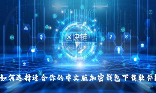 如何选择适合你的中文版加密钱包下载软件？