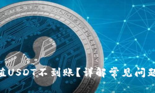 Tokenim充值USDT不到账？详解常见问题及解决方案