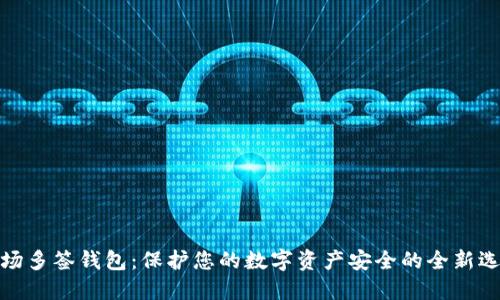 波场多签钱包：保护您的数字资产安全的全新选择