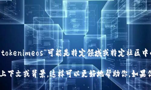 关于“tokenimeos”这一术语，目前的信息较为有限。在某些情况下，“tokenimeos”可能是特定领域或特定社区中的术语，缺乏广泛的认知度。

如果你在寻找有关“tokenimeos”的具体信息，建议首先提供更多的上下文或背景，这样可以更好地帮助你。如果你有其他问题，或是需要探讨与“tokenimeos”相关的主题，请告诉我！