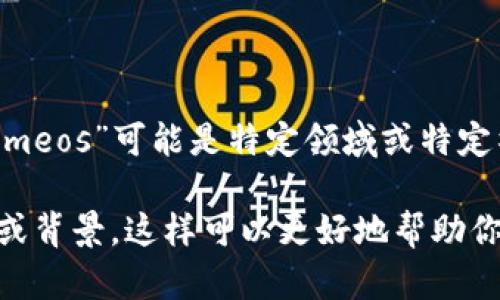 关于“tokenimeos”这一术语，目前的信息较为有限。在某些情况下，“tokenimeos”可能是特定领域或特定社区中的术语，缺乏广泛的认知度。

如果你在寻找有关“tokenimeos”的具体信息，建议首先提供更多的上下文或背景，这样可以更好地帮助你。如果你有其他问题，或是需要探讨与“tokenimeos”相关的主题，请告诉我！