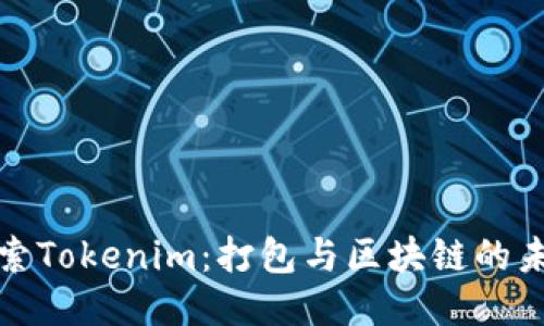 探索Tokenim：打包与区块链的未来