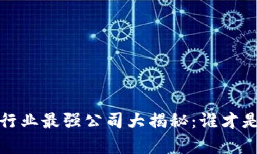 2023年区块链行业最强公司大揭秘：谁才是真正的领军者？