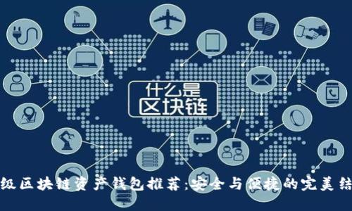 顶级区块链资产钱包推荐：安全与便捷的完美结合