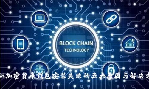 揭秘加密货币钱包安装失败的五大原因与解决方案