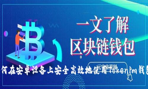 如何在安卓设备上安全高效地使用Tokenim钱包？