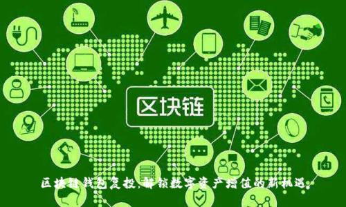 区块链钱包复投:解锁数字资产增值的新机遇
