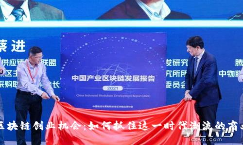 揭秘区块链创业机会:如何抓住这一时代潮流的商业潜力