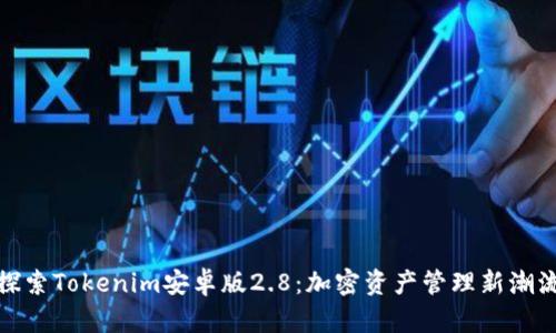 探索Tokenim安卓版2.8：加密资产管理新潮流