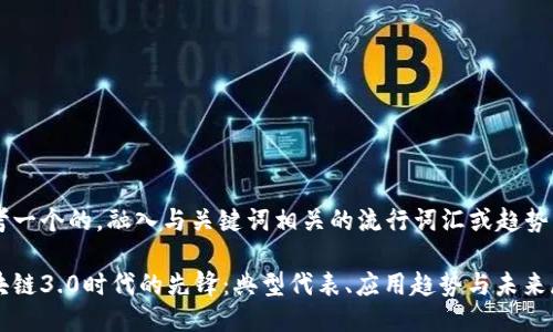 思考一个的,融入与关键词相关的流行词汇或趋势
区块链3.0时代的先锋:典型代表、应用趋势与未来展望