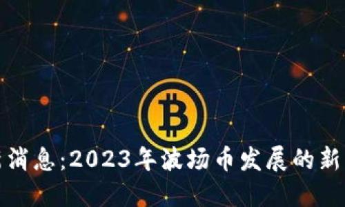 波场币最新消息：2023年波场币发展的新机遇与挑战