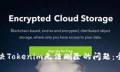 如何解决Tokenim无法删除的问题：全面