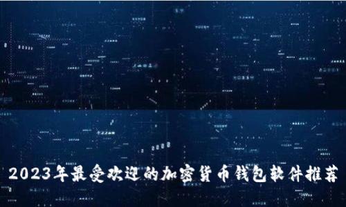 2023年最受欢迎的加密货币钱包软件推荐