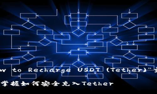 以下是一个关于“How to Recharge USDT (Tether)”主题的详细内容框架。

USDT充币教程：快速掌握如何安全充入Tether