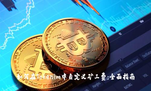 如何在Tokenim中自定义矿工费：全面指南