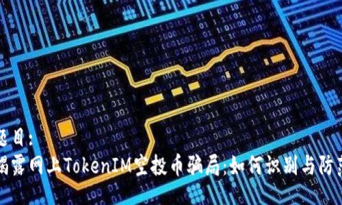 题目:
揭露网上TokenIM空投币骗局：如何识别与防范