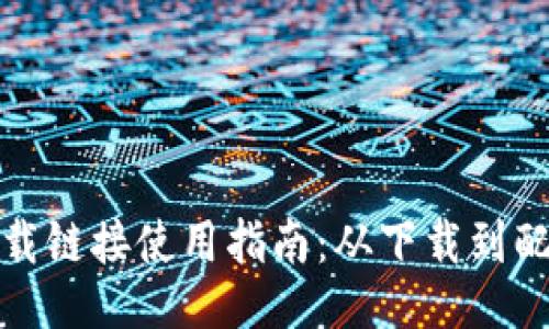 比特派下载链接使用指南：从下载到配置全攻略