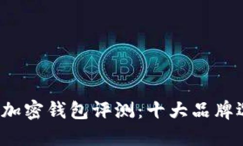 2023年加密钱包评测：十大品牌选择指南