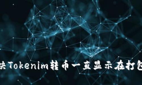 如何解决Tokenim转币一直显示在打包的问题