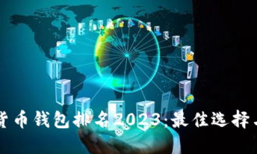 国内数字货币钱包排名2023：最佳选择与使用指南