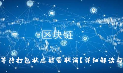 Tokenim钱包等待打包状态能否取消？详细解读与常见问题解析