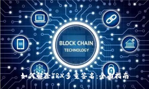 如何解除TRX多重签名:全面指南