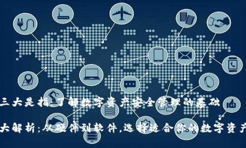 区块链的三大是指：了解数字资产安全管理的基础

区块链三大解析：从硬件到软件，选择适合你的数字资产管理工具